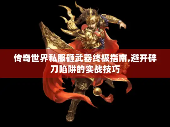 传奇世界私服砸武器终极指南,避开碎刀陷阱的实战技巧