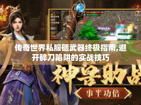 传奇世界私服砸武器终极指南,避开碎刀陷阱的实战技巧