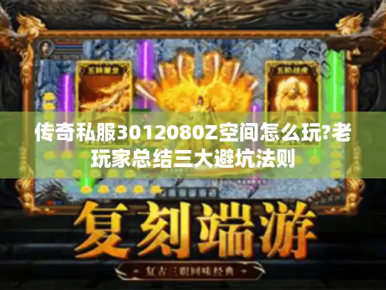 传奇私服3012080Z空间怎么玩?老玩家总结三大避坑法则