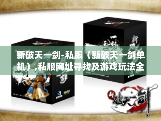 新破天一剑-私服（新破天一剑单机）,私服网址寻找及游戏玩法全解析