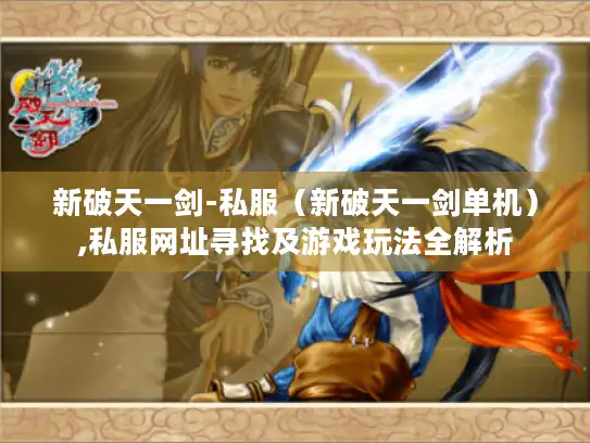 新破天一剑-私服（新破天一剑单机）,私服网址寻找及游戏玩法全解析