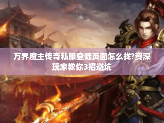 万界魔主传奇私服登陆页面怎么找?资深玩家教你3招避坑