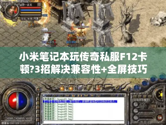 小米笔记本玩传奇私服F12卡顿?3招解决兼容性+全屏技巧