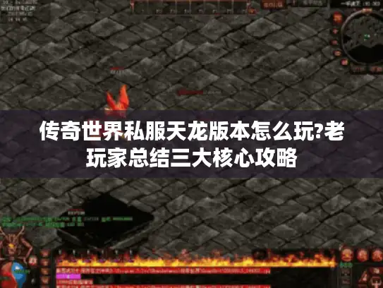 传奇世界私服天龙版本怎么玩?老玩家总结三大核心攻略