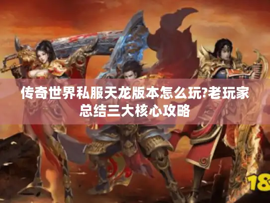 传奇世界私服天龙版本怎么玩?老玩家总结三大核心攻略