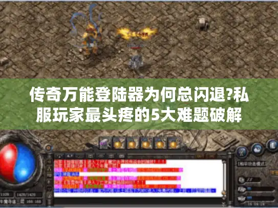 传奇万能登陆器为何总闪退?私服玩家最头疼的5大难题破解