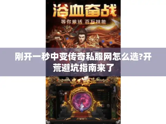 刚开一秒中变传奇私服网怎么选?开荒避坑指南来了