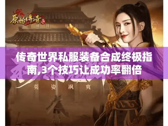 传奇世界私服装备合成终极指南,3个技巧让成功率翻倍