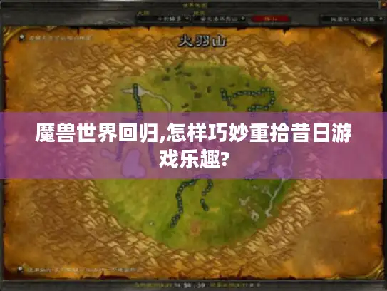 魔兽世界回归,怎样巧妙重拾昔日游戏乐趣?