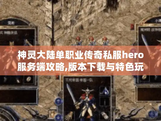 神灵大陆单职业传奇私服hero服务端攻略,版本下载与特色玩法全解析