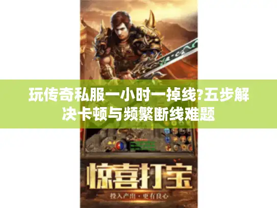 玩传奇私服一小时一掉线?五步解决卡顿与频繁断线难题 玩传奇私服一小时一掉线?五步解决卡顿与频繁断线难题