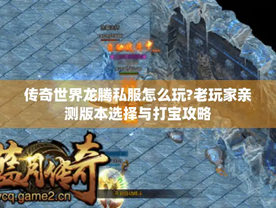 传奇世界龙腾私服怎么玩?老玩家亲测版本选择与打宝攻略