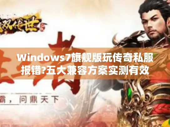 Windows7旗舰版玩传奇私服报错?五大兼容方案实测有效