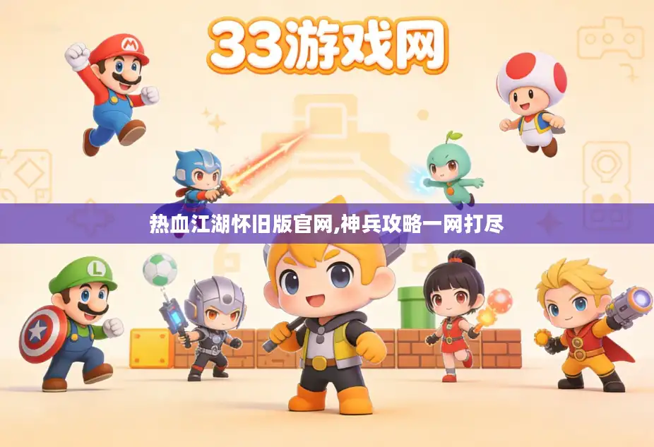 热血江湖怀旧版官网,神兵攻略一网打尽 热血江湖怀旧版官网,神兵攻略一网打尽