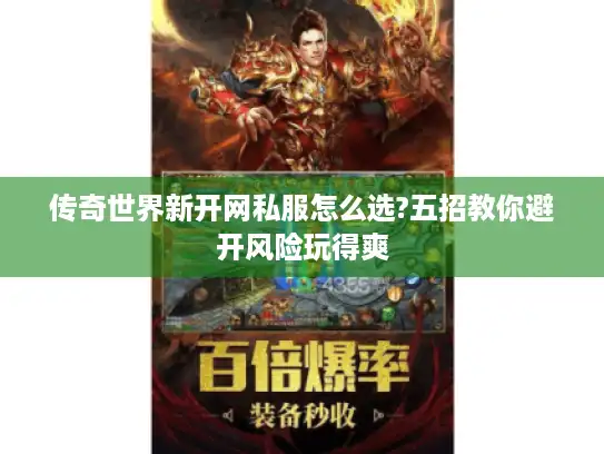传奇世界新开网私服怎么选?五招教你避开风险玩得爽