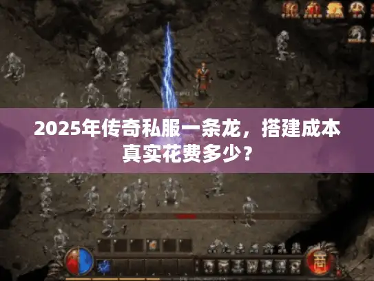 2025年传奇私服一条龙，搭建成本真实花费多少？