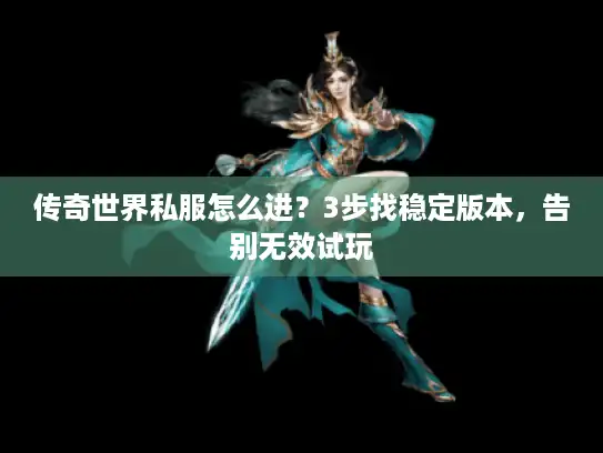 传奇世界私服怎么进？3步找稳定版本，告别无效试玩