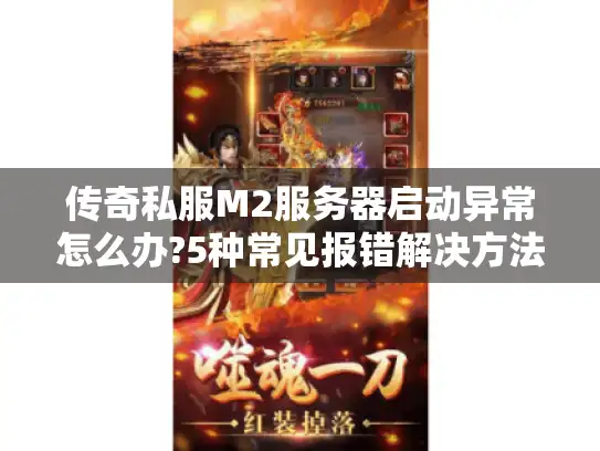 传奇私服M2服务器启动异常怎么办?5种常见报错解决方法