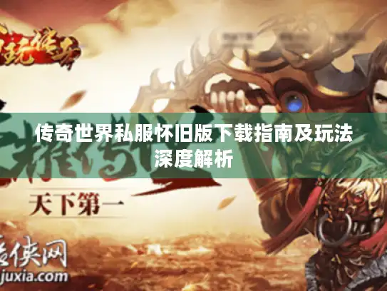 传奇世界私服怀旧版下载指南及玩法深度解析