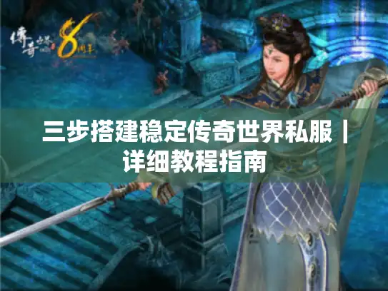 三步搭建稳定传奇世界私服｜详细教程指南