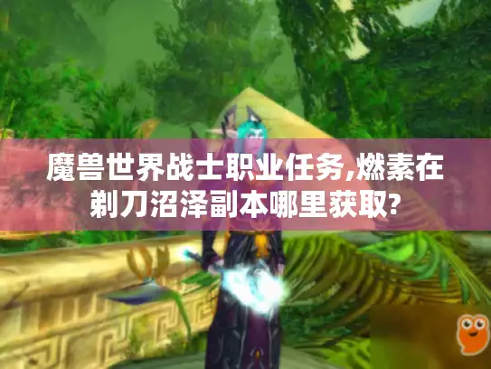 魔兽世界战士职业任务,燃素在剃刀沼泽副本哪里获取? 魔兽世界战士职业任务,燃素在剃刀沼泽副本哪里获取?