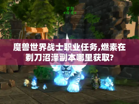 魔兽世界战士职业任务,燃素在剃刀沼泽副本哪里获取? 魔兽世界战士职业任务,燃素在剃刀沼泽副本哪里获取?