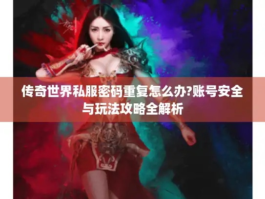 传奇世界私服密码重复怎么办?账号安全与玩法攻略全解析 传奇世界私服密码重复怎么办?账号安全与玩法攻略全解析