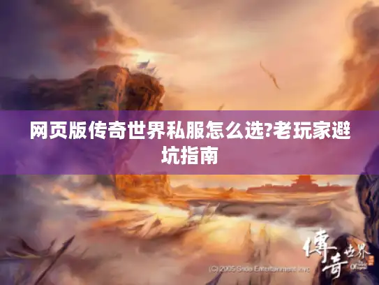 网页版传奇世界私服怎么选?老玩家避坑指南