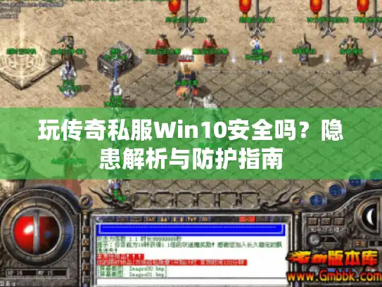 玩传奇私服Win10安全吗？隐患解析与防护指南