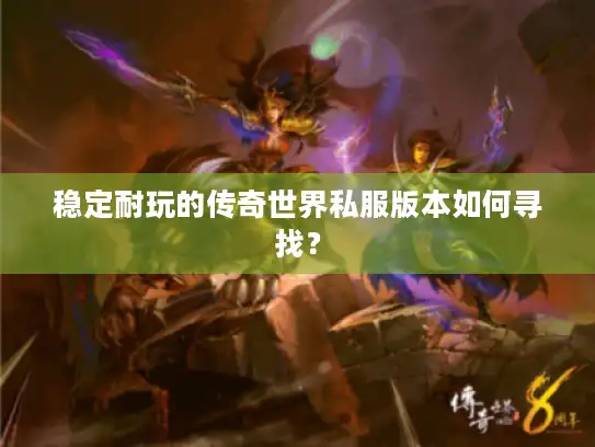 稳定耐玩的传奇世界私服版本如何寻找? 稳定耐玩的传奇世界私服版本如何寻找?