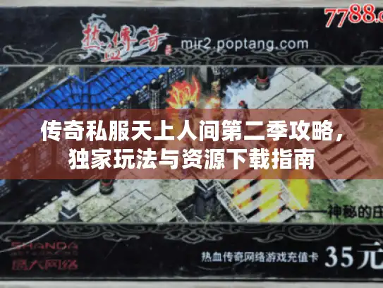 传奇私服天上人间第二季攻略，独家玩法与资源下载指南