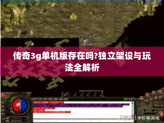 传奇3g单机版存在吗?独立架设与玩法全解析