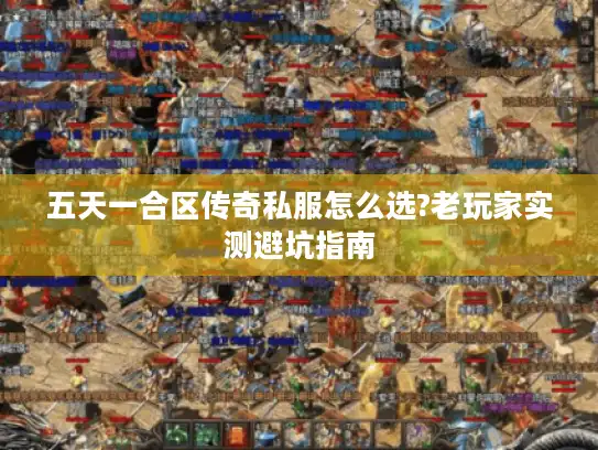 五天一合区传奇私服怎么选?老玩家实测避坑指南 五天一合区传奇私服怎么选?老玩家实测避坑指南