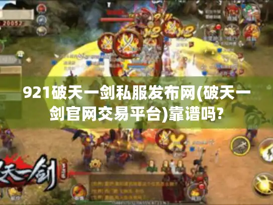 921破天一剑私服发布网(破天一剑官网交易平台)靠谱吗? 921破天一剑私服发布网(破天一剑官网交易平台)靠谱吗?