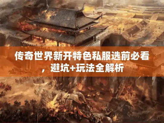 传奇世界新开特色私服选前必看，避坑+玩法全解析