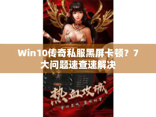 Win10传奇私服黑屏卡顿？7大问题速查速解决