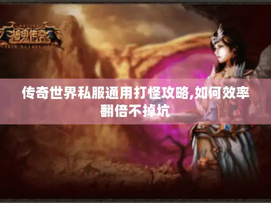 传奇世界私服通用打怪攻略,如何效率翻倍不掉坑