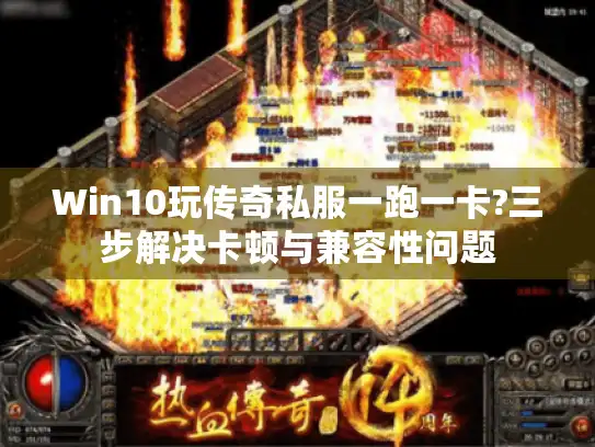 Win10玩传奇私服一跑一卡?三步解决卡顿与兼容性问题 Win10玩传奇私服一跑一卡?三步解决卡顿与兼容性问题