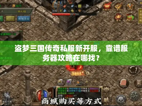 盗梦三国传奇私服新开服，靠谱服务器攻略在哪找？