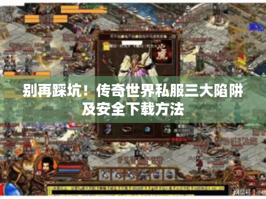 别再踩坑！传奇世界私服三大陷阱及安全下载方法