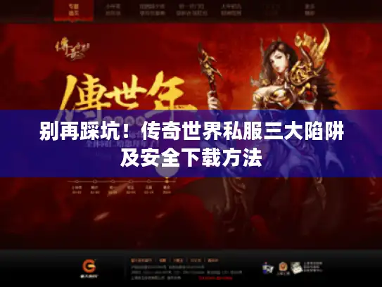 别再踩坑！传奇世界私服三大陷阱及安全下载方法