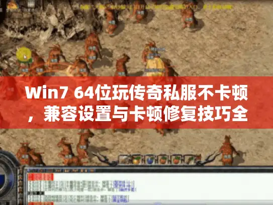 Win7 64位玩传奇私服不卡顿，兼容设置与卡顿修复技巧全解析