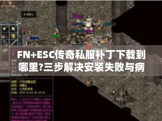 FN+ESC传奇私服补丁下载到哪里?三步解决安装失败与病毒风险