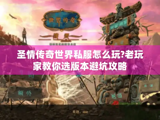 圣情传奇世界私服怎么玩?老玩家教你选版本避坑攻略