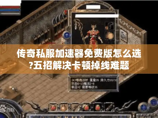 传奇私服加速器免费版怎么选?五招解决卡顿掉线难题