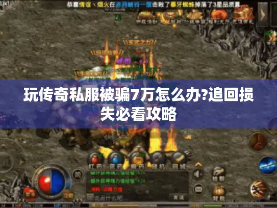 玩传奇私服被骗7万怎么办?追回损失必看攻略 玩传奇私服被骗7万怎么办?追回损失必看攻略