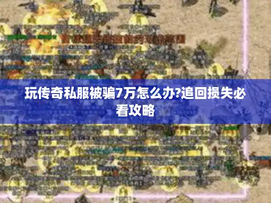 玩传奇私服被骗7万怎么办?追回损失必看攻略 玩传奇私服被骗7万怎么办?追回损失必看攻略