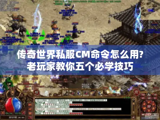 传奇世界私服CM命令怎么用?老玩家教你五个必学技巧