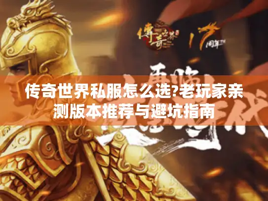 传奇世界私服怎么选?老玩家亲测版本推荐与避坑指南 传奇世界私服怎么选?老玩家亲测版本推荐与避坑指南