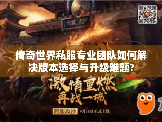 传奇世界私服专业团队如何解决版本选择与升级难题? 传奇世界私服专业团队如何解决版本选择与升级难题?